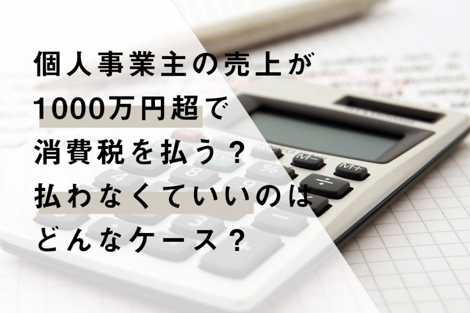 個人事業主の売上が1000万円超で消費税を払う？払わなくていいのはどんなケース？ 起業・会社設立ならドリームゲート