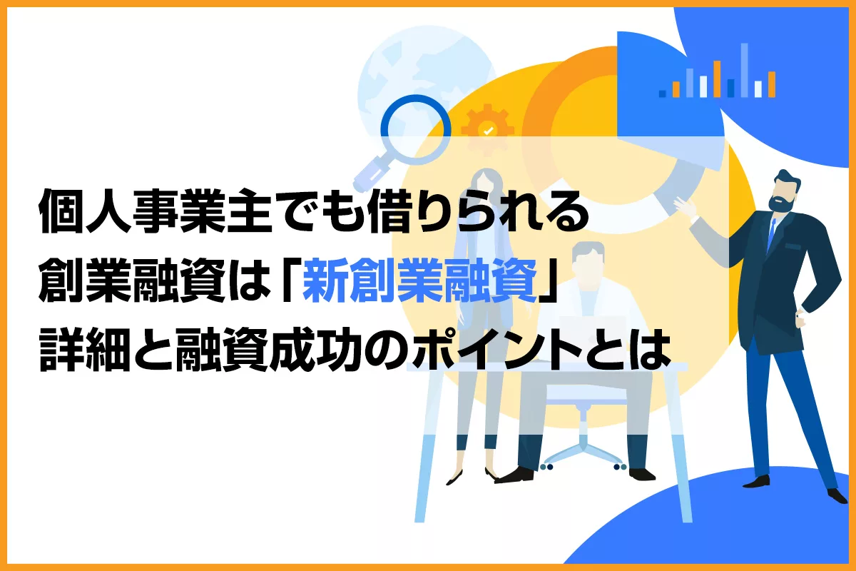 個人事業主でも借りられる創業融資は「新創業融資」詳細と融資成功の 