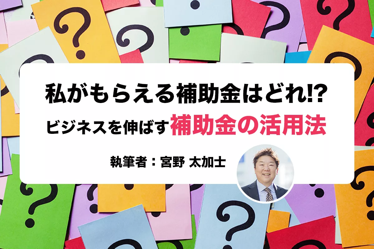 私がもらえる補助金はどれ!? ビジネスを伸ばす補助金の活用法 | 起業