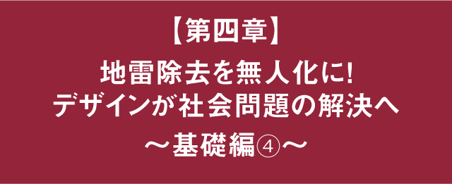 草野紀親が語る！新しい価値をつくる、デザインマネジメント経営 【第四章】地雷除去を無人化に！デザインが社会問題の解決へ　～基礎編④～